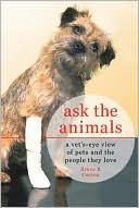 Ask the Animals: A Vet's-Eye View of Pets and the People They Love