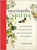 Encyclopedia of Spirits: The Ultimate Guide to the Magic of Fairies, Genies, Demons, Ghosts, Gods and Goddesses