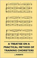 A Treatise On A Practical Method Of Training Choristers
