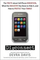 Disconnect: The Truth About Cell Phone Radiation, What the Industry HasDone to Hide It, andHow to Protect Your Family