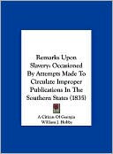 Remarks Upon Slavery: Occasioned By Attempts Made To Circulate Improper Publications In The Southern States (1835)