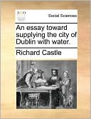 An Essay Toward Supplying The City Of Dublin With Water.