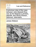 A Previous View Of The Case Between John Baskett Esq; One Of His Majesty's Printers, Plaintiff, And Henry Parson, Stationer, Defendant.