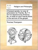 A Farewel Epistle, By Way Of Exhortation To Friends. By T.T. On His Departure For America, &C. In Order To Visit Friends There In The Service Of The Gospel.