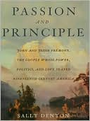 Passion and Principle: John and Jessie Fremont, the Couple Whose Power, Politics, and Love Shaped Nineteenth-Century Americ