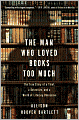 The Man Who Loved Books Too Much: The True Story of a Thief, a Detective, and a World of Literary Obsession