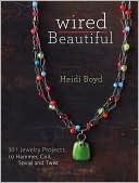 Wired Beautiful: 30+ projects to hammer, coil, spiral and twist