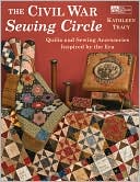 Civil War Sewing Circle, The: Quilts and Sewing Accessories Inspired by the Era