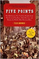 Five Points: The 19th Century New York City Neighborhood that Invented Tap Dance, Stole Elections, and Became the World's Most Notorious Slum