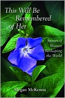This Will Be Remembered of Her: Stories of Women Reshaping the World