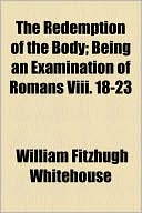 The Redemption of the Body; Being an Examination of Romans VIII. 18-23