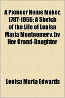 A Pioneer Home Maker, 1787-1866; A Sketch of the Life of Louisa Maria Montgomery, by Her Grand-Daughter