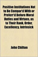 Positive Institutions Not to Be Compar'd with or Preferr'd Before Moral Duties and Virtues, as to Their Rank, Order, Excellency, Intrinsick