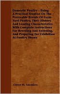 Domestic Poultry - Being a Practical Treatise on the Preferable Breeds of Farm-Yard Poultry, Their History and Leading Characteristics with Complete I