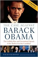 The Case Against Barack Obama: The Unlikely Rise and Unexamined Agenda of the Media's Favorite Candidate