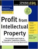 Profit from Intellectual Property: The Complete Legal Guide to Copyrights. Trademarks, Patents, Permissions and Licensing