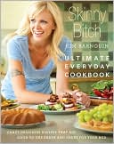 Skinny Bitch: Ultimate Everyday Cookbook: Crazy Delicious Recipes that Are Good to the Earth and Great for Your Bod