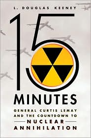 15 Minutes: General Curtis LeMay and the Countdown to Nuclear Annihilation by L. Douglas Keeney