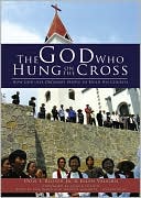 The God Who Hung on the Cross: How God Uses Ordinary People to Build His Church