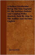 A Balkan Freebooter - Being The True Exploits Of The Serbian Outlaw And Comitaj Petko Mortich, Told By Him To The Author And Set Into English