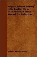 Anglo-American Pottery - Old English China with American Views - A Manual for Collectors