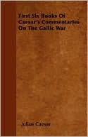 First Six Books of Caesar's Commentaries on the Gallic War