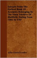 Extracts from the Earliest Book of Accounts Belonging to the Town Trustees of Sheffield, Dating from 1566 to 1707