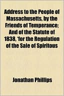 Address To The People Of Massachusetts, By The Friends Of Temperance; And Of The Statute Of 1838, 'For The Regulation Of The Sale Of Spiritous