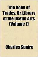 The Book Of Trades, Or, Library Of The Useful Arts (Volume 1)