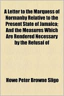 A Letter To The Marquess Of Normanby Relative To The Present State Of Jamaica; And The Measures Which Are Rendered Necessary By The Refusal Of