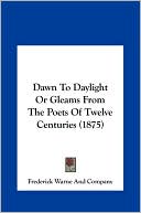 Dawn To Daylight Or Gleams From The Poets Of Twelve Centuries (1875)