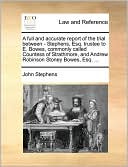 A full and accurate report of the trial between - Stephens, Esq. trustee to E. Bowes, commonly called Countess of Strathmore, and Andrew Robinson Stoney Bowes, Esq. ...