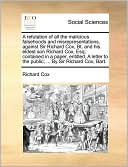 A refutation of all the malicious falsehoods and misrepresentations, against Sir Richard Cox, Bt. and his eldest son Richard Cox, Esq; contained in a paper, entitled, A letter to the public; ... By Sir Richard Cox, Bart.