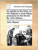 An epistle to the King, on His Majesty's most happy accession to the throne. By John Mawer, ...