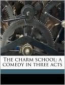 The Charm School; A Comedy In Three Acts