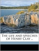 The life and speeches of Henry Clay ..