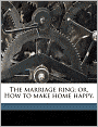 The marriage ring; or, How to make home happy.