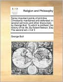 Some important points of primitive Christianity maintained and defended: in several sermons and other discourses: by George Bull, To which is prefixed, the history of his life, By Robert Nelson, Esq The second ed v 3 of 3