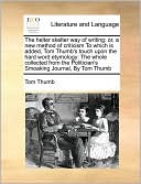 The helter skelter way of writing: or, a new method of criticism To which is added, Tom Thumb's touch upon the hard word etymology: The whole collected from the Politician's Smoaking Journal, By Tom Thumb