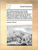 An humble proposal most humbly offered to the consideration of His Majesty and both Houses of Parliament, that may be a better security for all our shiping that trades in the Streights , and a defence to Gibralter, By Joseph Davies