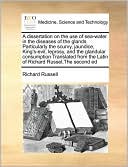 A dissertation on the use of sea-water in the diseases of the glands Particularly the scurvy, jaundice, King's-evil, leprosy, and the glandular consumption Translated from the Latin of Richard Russel,The second ed