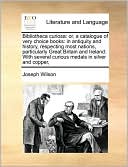 Bibliotheca curiosa: or, a catalogue of very choice books: in antiquity and history, respecting most nations, particularly Great Britain and Ireland: With several curious medals in silver and copper,