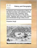 A pleasant and compendious history of the first inventers and instituters of the most famous arts, misteries, laws, customs and manners in the whole world. Together with many other rarities and remarkable things rarely known