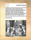 A discourse on the character and virtues of General George Washington: delivered on the twenty-second of February, 1800: the day of national mourning for his death. By Daniel Dana, Minister of a church in Newburyport