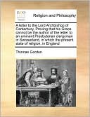 A letter to the Lord Archbishop of Canterbury. Proving that his Grace cannot be the author of the letter to an eminent Presbyterian clergyman in Swisserland, in which the present state of religion, in England