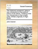 The historical companion: being a new introduction to the political history of all nations. Treating of the four monarchies in their proper order; Written originally in High-Dutch.
