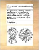 The gardeners dictionary. Containing the methods of cultivating and improving the kitchen, fruit, and flower-garden, as also the physic-garden, wilderness, conservatory, and vineyard.