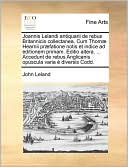 Joannis Lelandi antiquarii de rebus Britannicis collectanea. Cum Thom Hearnii pr fatione notis et indice ad editionem primam. Editio altera. ... Accedunt de rebus Anglicanis opuscula varia diversis Codd.