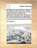 An address to the public, by J. Walter, shewing the great improvement he has made in the art of printing, by logographic arrangements; stating also the various difficulties and oppositions he has encountered during its progress