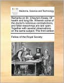 Remarks on Dr. Cheyne's Essay. Of health and long life. Wherein some of the doctor's notorious contradictions, and false reasonings are laid open. Together with several observations on the same subject; The third edition
